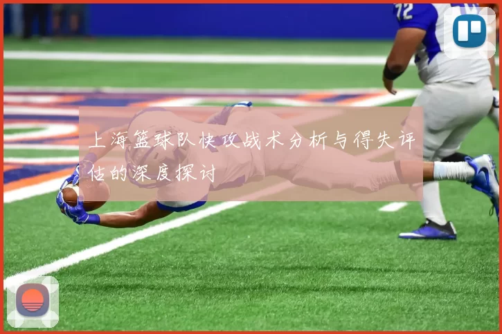上海篮球队快攻战术分析与得失评估的深度探讨