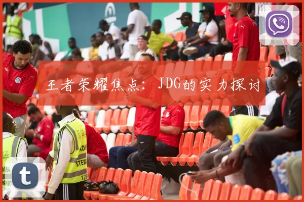 王者荣耀焦点：JDG的实力探讨