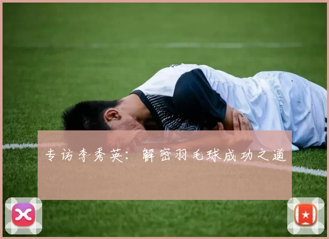 专访李秀英：解密羽毛球成功之道