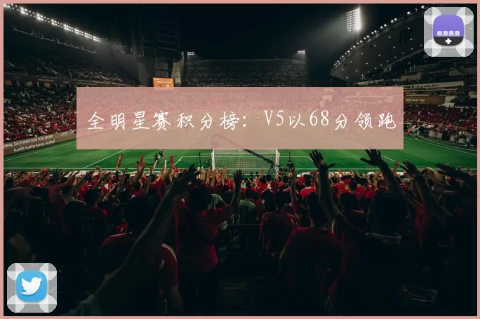 全明星赛积分榜：V5以68分领跑