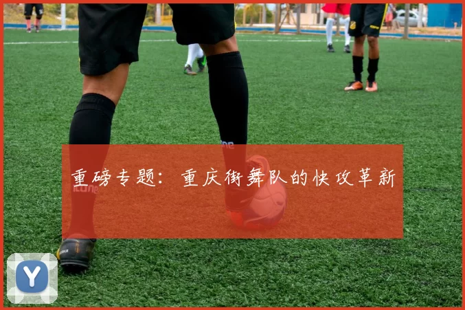 重磅专题：重庆街舞队的快攻革新