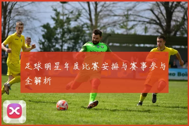 足球明星年度比赛安排与赛事参与全解析