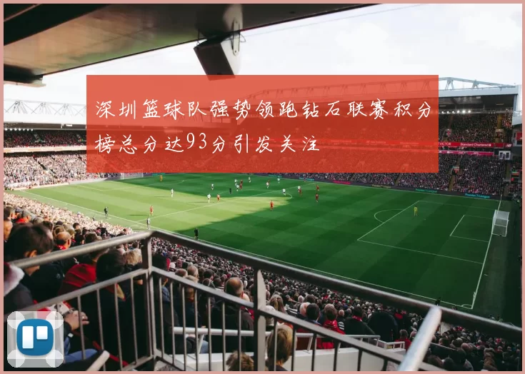 深圳篮球队强势领跑钻石联赛积分榜总分达93分引发关注