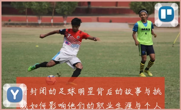 打封闭的足球明星背后的故事与挑战如何影响他们的职业生涯与个人生活