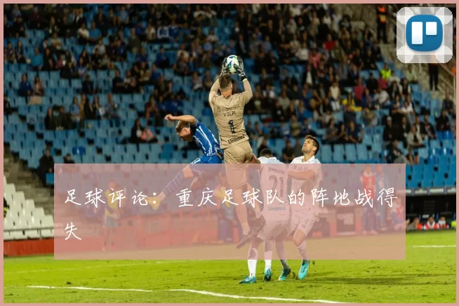 足球评论：重庆足球队的阵地战得失